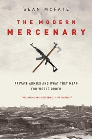 The Modern Mercenary: Private Armies and What They Mean for World Order by Sean McFate
