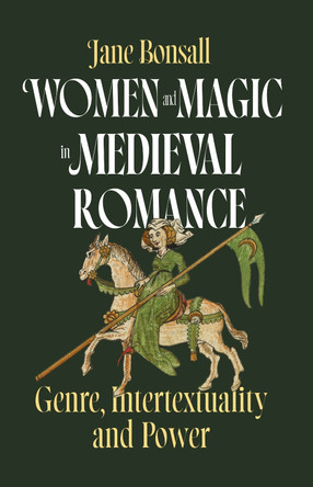 Women and Magic in Medieval Romance: Genre, Intertextuality and Power Dr Jane Elizabeth Bonsall 9781843846659