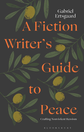 A Fiction Writer's Guide to Peace: Crafting Non-Violent Heroism Adjunct Lecturer Gabriel Ertsgaard 9781350473959