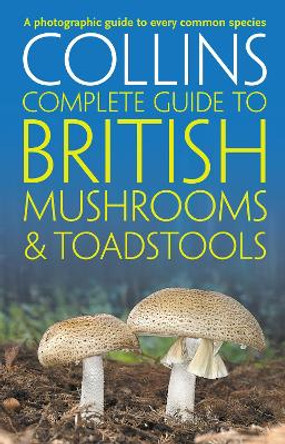 Collins Complete British Mushrooms and Toadstools: The essential photograph guide to Britain's fungi by Paul Sterry