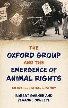 The Oxford Group and the Emergence of Animal Rights: An Intellectual History by Robert Garner
