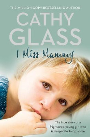 I Miss Mummy: The true story of a frightened young girl who is desperate to go home by Cathy Glass