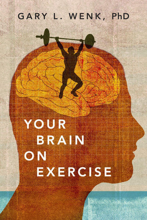 Your Brain on Exercise by Gary L. Wenk