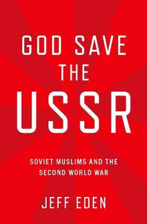 God Save the USSR: Soviet Muslims and the Second World War by Assistant Professor of History Jeff Eden