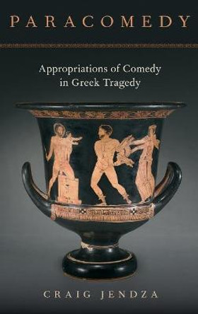 Paracomedy: Appropriations of Comedy in Greek Tragedy by Craig Jendza