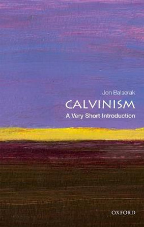 Calvinism: A Very Short Introduction by Jon Balserak Calvinism: A Very Short Introduction by Jon Balserak