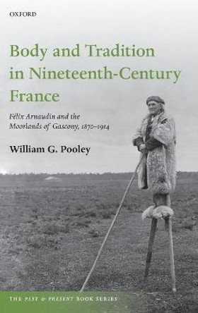 Body and Tradition in Nineteenth-Century France: Felix Arnaudin and the Moorlands of Gascony, 1870-1914 by William G. Pooley