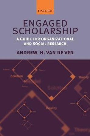 Engaged Scholarship: A Guide for Organizational and Social Research by Andrew H. Van De Ven