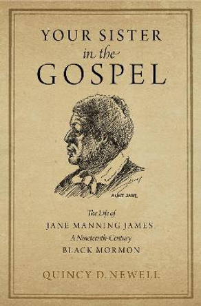 Your Sister in the Gospel: The Life of Jane Manning James, a Nineteenth-Century Black Mormon by Quincy D. Newell