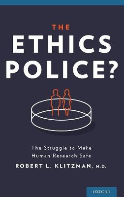 The Ethics Police?: The Struggle to Make Human Research Safe by Robert Klitzman