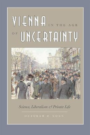 Vienna in the Age of Uncertainty: Science, Liberalism and Private Life by Deborah R. Coen