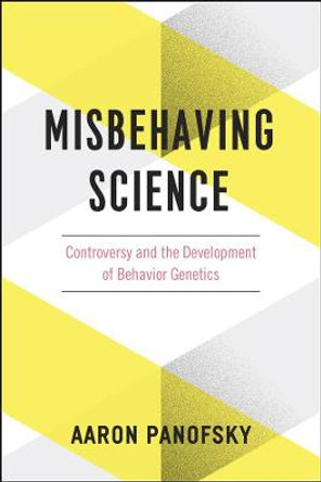 Misbehaving Science: Controversy and the Development of Behavior Genetics by Aaron Panofsky