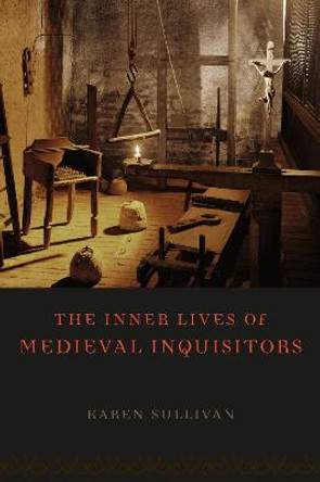 The Inner Lives of Medieval Inquisitors by Karen Sullivan