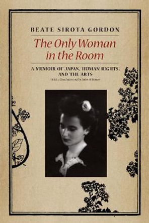 The Only Woman in the Room: A Memoir of Japan, Human Rights, and the Arts by Beate Sirota Gordon