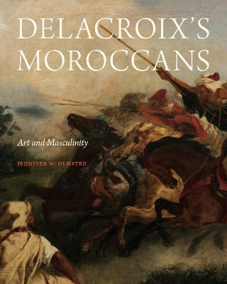 Delacroix’s Moroccans: Art and Masculinity Jennifer Olmsted 9780271098968