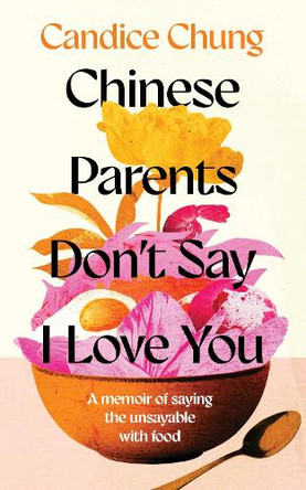 Chinese Parents Don't Say I Love You: A Memoir of Saying the Unsayable with Food Candice Chung 9781783968855