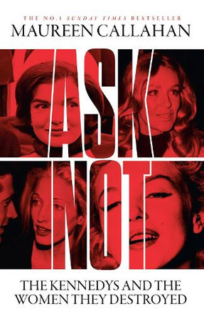Ask Not: The Kennedys and the Women They Destroyed Maureen Callahan 9780008473280