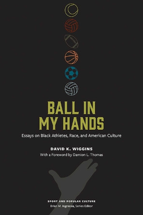 Ball in My Hands: Essays on Black Athletes, Race, and American Culture David K. Wiggins 9781621909347