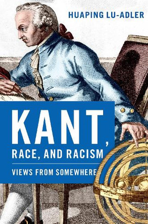 Kant, Race, and Racism: Views from Somewhere Huaping Lu-Adler 9780197803097