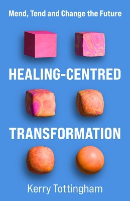 Healing-Centred Transformation: Mend, Tend and Change the Future Kerry Tottingham 9781788607742