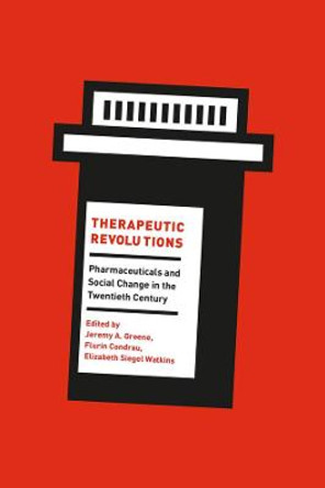 Therapeutic Revolutions: Pharmaceuticals and Social Change in the Twentieth Century by Jeremy A. Greene