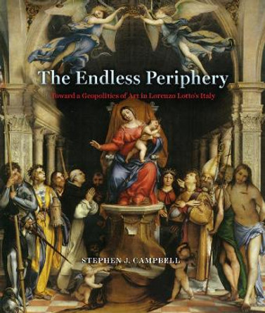 The Endless Periphery: Toward a Geopolitics of Art in Lorenzo Lotto's Italy by Stephen J Campbell