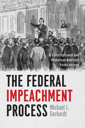 The Federal Impeachment Process: A Constitutional and Historical Analysis, Third Edition by Michael J Gerhardt