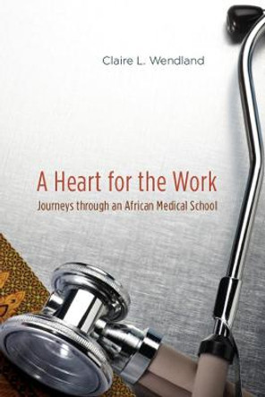 A Heart for the Work: Journeys Through an African Medical School by Claire L. Wendland