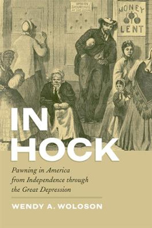 In Hock: Pawning in America from Independence Through the Great Depression by Wendy A. Woloson