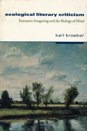 Ecological Literary Criticism: Romantic Imagining and the Biology of Mind by Karl Kroeber