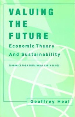 Valuing the Future: Economic Theory and Sustainability by Geoffrey Heal