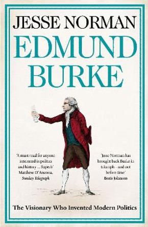 Edmund Burke: The Visionary who Invented Modern Politics by Jesse Norman