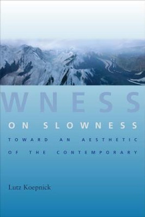 On Slowness: Toward an Aesthetic of the Contemporary by Lutz Koepnick