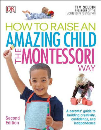 How To Raise An Amazing Child the Montessori Way, 2nd Edition: A Parents' Guide to Building Creativity, Confidence, and Independence by Tim Seldin