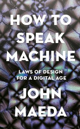 How to Speak Machine: Laws of Design for a Digital Age by John Maeda
