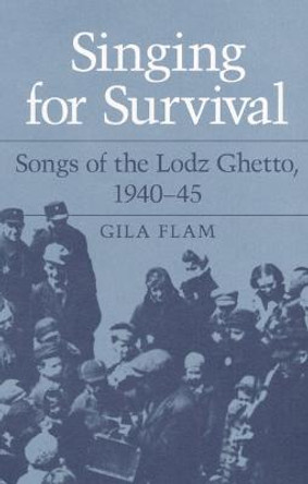 SINGING FOR SURVIVAL: &quot;SONGS OF THE LODZ GHETTO, 1940-45&quot; by Gila Flam