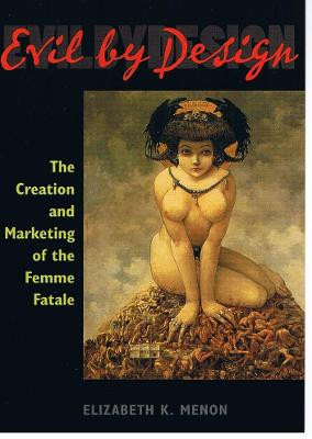 Evil by Design: The Creation and Marketing of the Femme Fatale by Elizabeth K. Menon