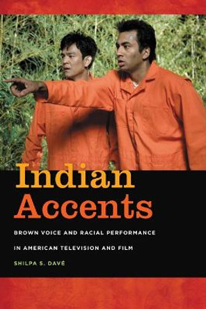 Indian Accents: Brown Voice and Racial Performance in American Television and Film by Shilpa S. Dave