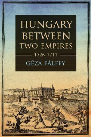 Hungary between Two Empires 1526-1711 by Geza Palffy