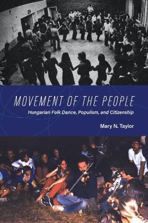 Movement of the People: Hungarian Folk Dance, Populism, and Citizenship by Mary N. Taylor