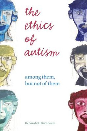 The Ethics of Autism: Among Them, but Not of Them by Deborah R. Barnbaum