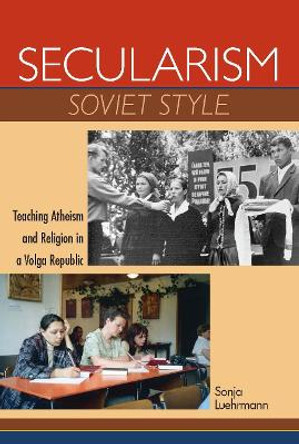 Secularism Soviet Style: Teaching Atheism and Religion in a Volga Republic by Sonja Luehrmann