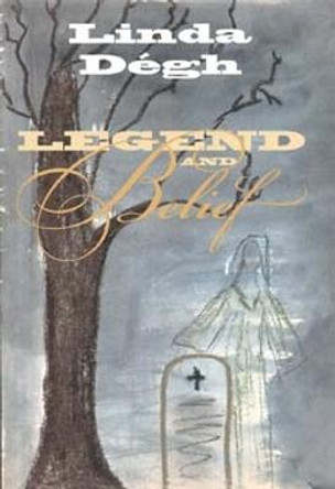 Legend and Belief: Dialectics of a Folklore Genre by Linda Degh