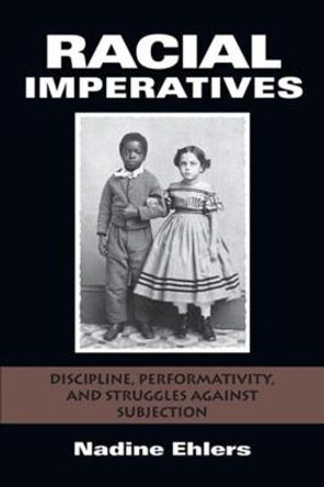 Racial Imperatives: Discipline, Performativity, and Struggles against Subjection by Nadine Ehlers