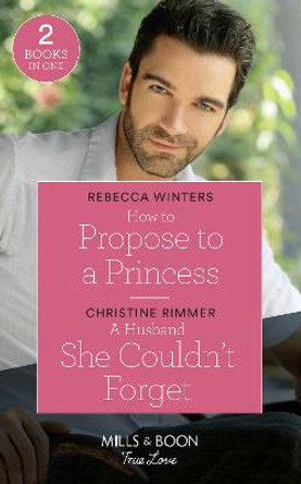 How To Propose To A Princess: How to Propose to a Princess (The Princess Brides) / A Husband She Couldn't Forget (The Bravos of Valentine Bay) (Mills & Boon True Love) by Rebecca Winters