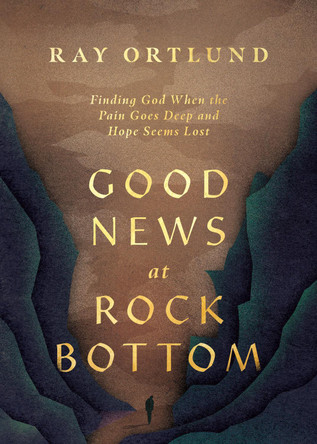 Good News at Rock Bottom: Finding God When the Pain Goes Deep and Hope Seems Lost Ray Ortlund 9781433598869