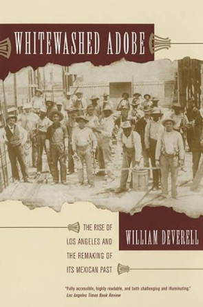 Whitewashed Adobe: The Rise of Los Angeles and the Remaking of Its Mexican Past by William Deverell 9780520246676