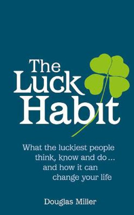 The Luck Habit: What the luckiest people think, know and do ... and how it can change your life. by Douglas Miller