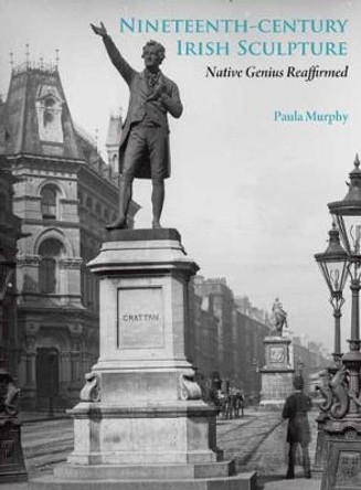 Nineteenth-Century Irish Sculpture: Native Genius Reaffirmed by Paula Murphy