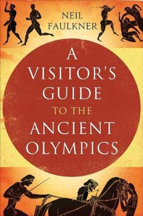 A Visitor's Guide to the Ancient Olympics by Neil Faulkner